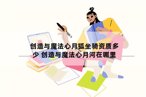 创造与魔法心月狐坐骑资质多少 创造与魔法心月河在哪里